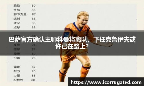 巴萨官方确认主帅科曼将离队，下任克鲁伊夫或许已在路上？