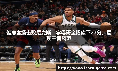 雄鹿客场击败尼克斯，字母哥全场砍下27分，展现王者风范