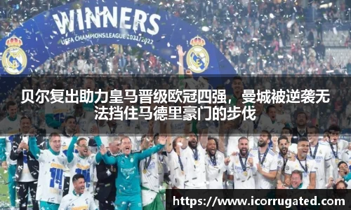 贝尔复出助力皇马晋级欧冠四强，曼城被逆袭无法挡住马德里豪门的步伐