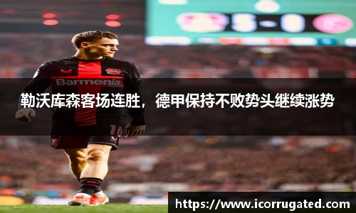 勒沃库森客场连胜，德甲保持不败势头继续涨势
